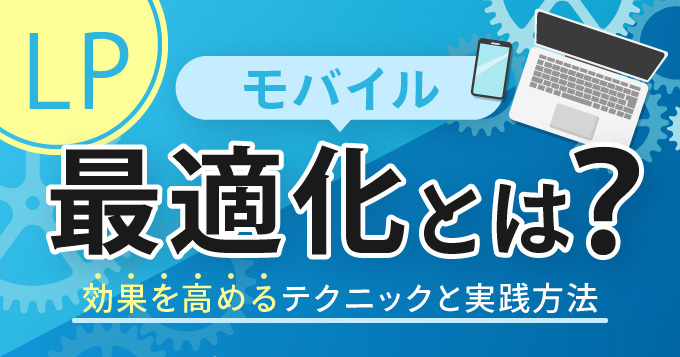 LPモバイル最適化とは？効果を高めるテクニックと実践方法
