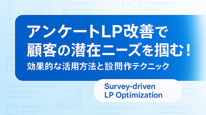 アンケートLP改善で顧客の潜在ニーズを掴む！効果的な活用方法と設問作成テクニック