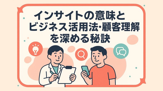 インサイトの意味とビジネス活用法・顧客理解を深める秘訣