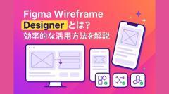 Figma Wireframe Designerとは？効率的な活用方法を解説