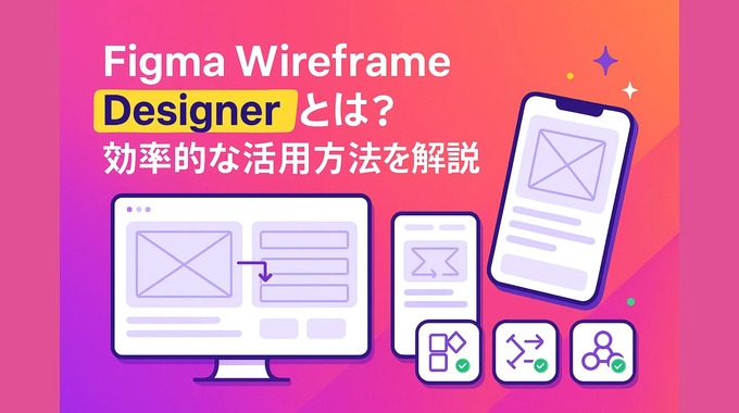 Figma Wireframe Designerとは？効率的な活用方法を解説