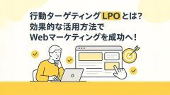 行動ターゲティングLPOとは？効果的な活用方法でWebマーケティングを成功へ！
