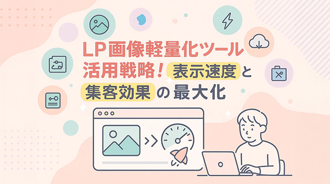 LP画像軽量化ツール活用戦略！表示速度と集客効果の最大化