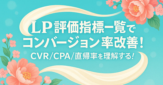 LP評価指標一覧でコンバージョン率改善！CVR/CPA/直帰率を理解する！