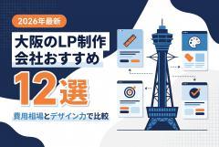 【2026年最新】大阪のLP制作会社おすすめ12選｜費用相場とデザイン力で比較