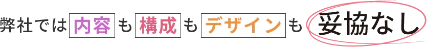 弊社では内容も構成もデザインも妥協なし