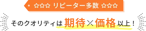 リピーター多数そのクオリティは期待価格以上！