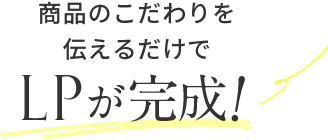 商品のこだわりを伝えるだけでLPが完成！