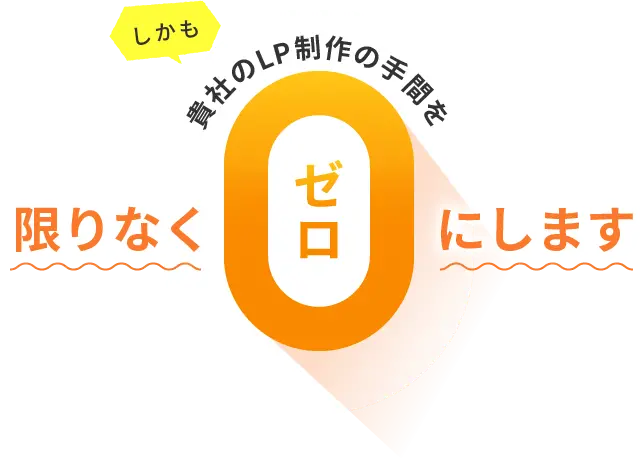 しかも貴社のLP制作の手間を限りなくゼロにします
