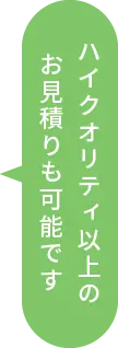 ハイクオリティ以上のお見積りも可能です