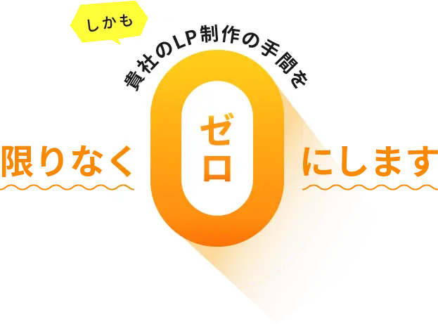 しかも貴社のLP制作の手間を限りなくゼロにします