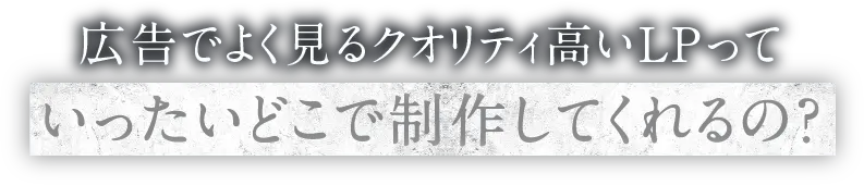 広告でよく見るクオリティ高いLPっていったいどこで制作してくれるの？