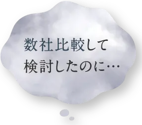 数社比較して検討したのに…