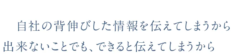 営業時に受注するため自社の背伸びした情報を伝えてしまうから　出来ないことでも、できると伝えてしまうからです。