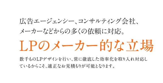 広告エージェンシー、コンサルティング会社、メーカーなどからの多くの依頼に対応。LPのメーカー的な立場