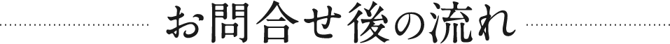 お問合せ後の流れ
