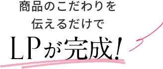 商品のこだわりを伝えるだけでLPが完成！