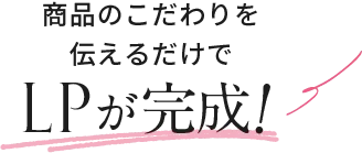 商品のこだわりを伝えるだけでLPが完成！