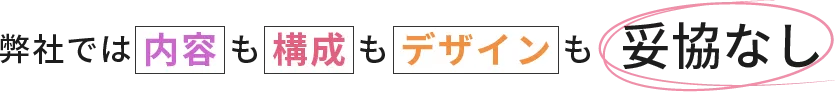 弊社では内容も構成もデザインも妥協なし