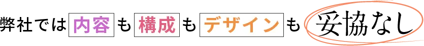 弊社では内容も構成もデザインも妥協なし