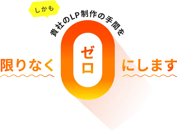 しかも貴社のLP制作の手間を限りなくゼロにします