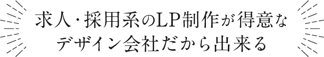 求人・採用系のLP制作が得意なデザイン会社だから出来る