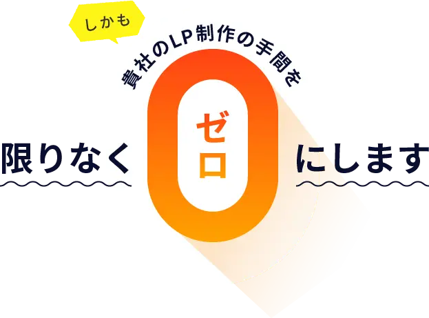 しかも貴社のLP制作の手間を限りなくゼロにします