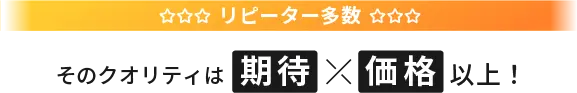 リピーター多数そのクオリティは期待価格以上！