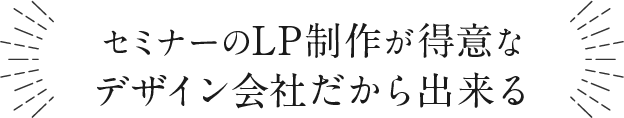 セミナーのLP制作が得意なデザイン会社だから出来る