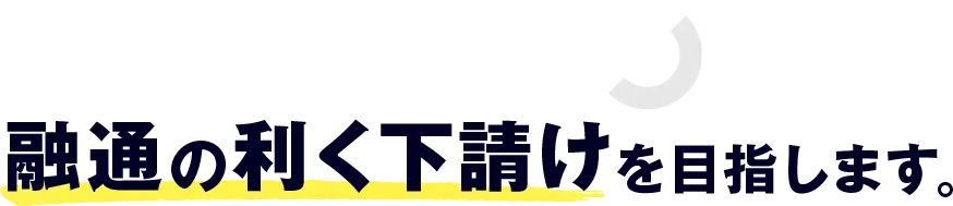 貴社とクライアントとの関係をマルくする　融通の利く下請けを目指します。