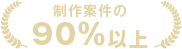 制作案件の90％以上