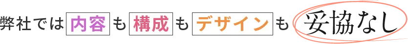 弊社では内容も構成もデザインも妥協なし
