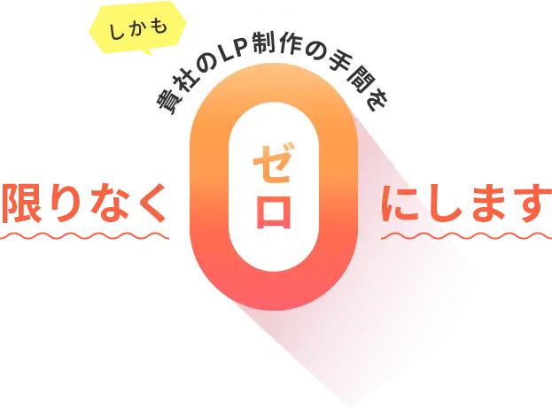しかも貴社のLP制作の手間を限りなくゼロにします
