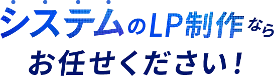 システムのLP制作ならお任せ下さい