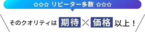 リピーター多数そのクオリティは期待価格以上！