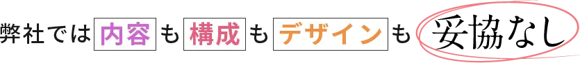 弊社では内容も構成もデザインも妥協なし