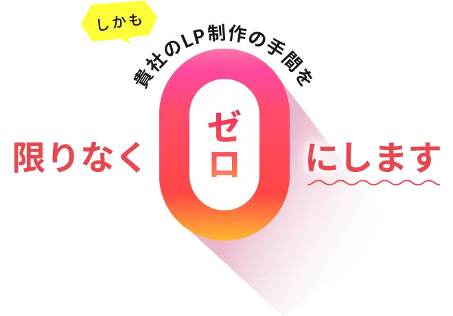 しかも貴社のLP制作の手間を限りなくゼロにします
