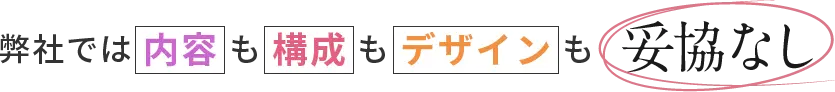 弊社では内容も構成もデザインも妥協なし