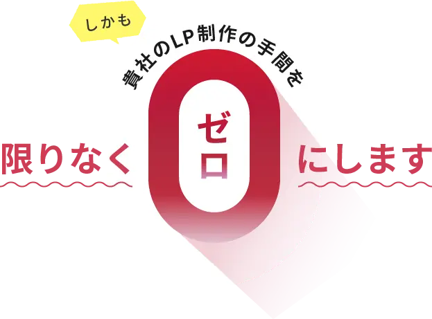 しかも貴社のLP制作の手間を限りなくゼロにします