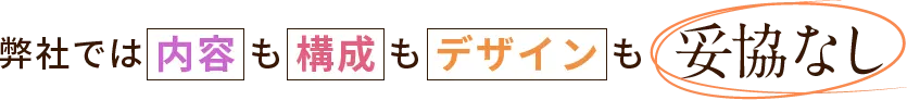 弊社では内容も構成もデザインも妥協なし