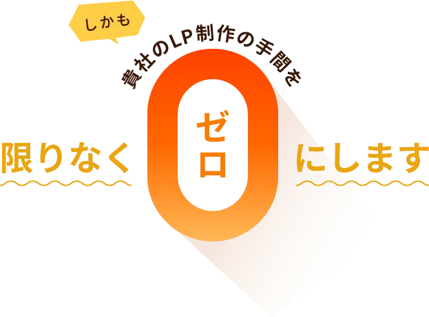 しかも貴社のLP制作の手間を限りなくゼロにします